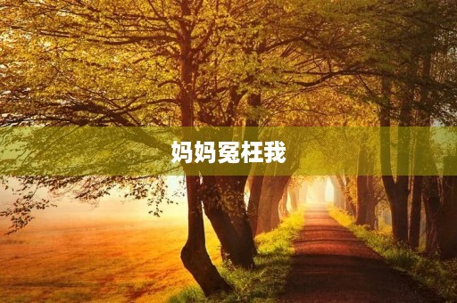妈妈冤枉我