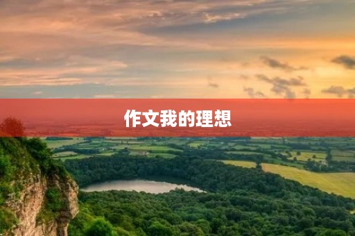 作文我的理想 作文我的理想
