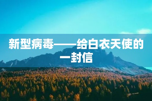 新型病毒——给白衣天使的一封信
