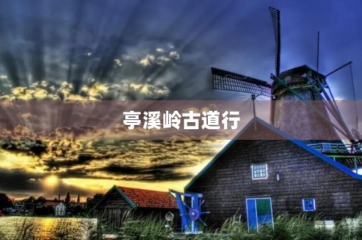 亭溪岭古道行 亭溪岭古道行