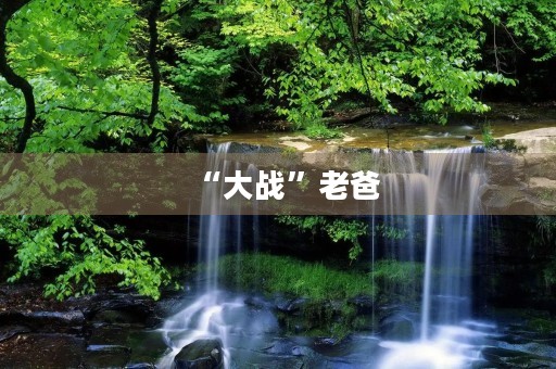 “大战”老爸 “大战”老爸
