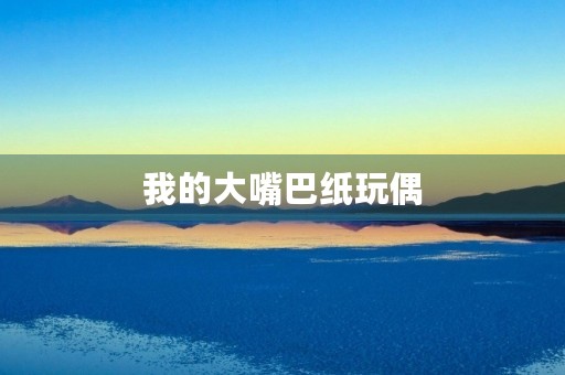 我的大嘴巴纸玩偶 我的大嘴巴纸玩偶