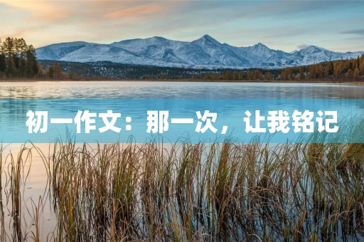 初一作文：那一次，让我铭记