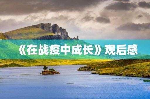 《在战疫中成长》观后感 《在战疫中成长》观后感