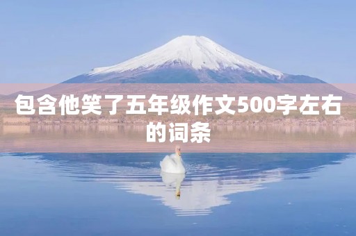 包含他笑了五年级作文500字左右的词条 包含他笑了五年级作文500字左右的词条