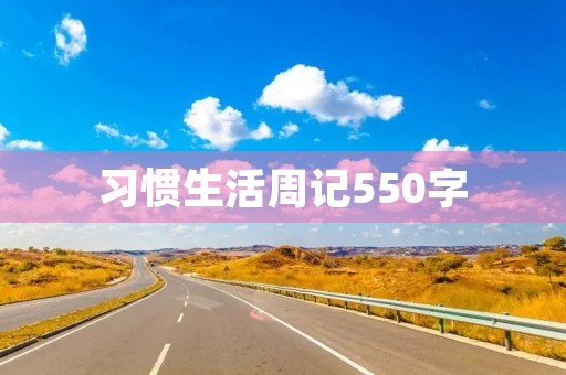 习惯生活周记550字 习惯生活周记550字