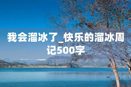 我会溜冰了_快乐的溜冰周记500字