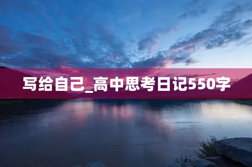 写给自己_高中思考日记550字 写给自己_高中思考日记550字