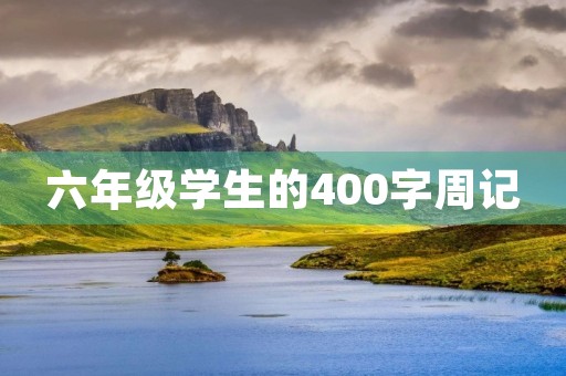 六年级学生的400字周记 六年级学生的400字周记