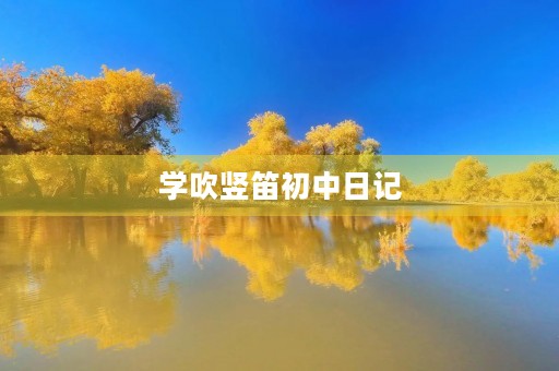 学吹竖笛初中日记 学吹竖笛初中日记