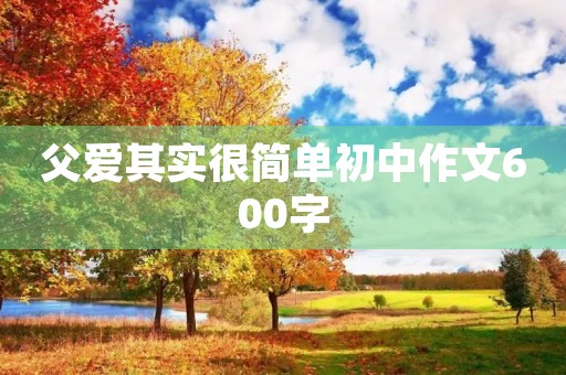 父爱其实很简单初中作文600字
