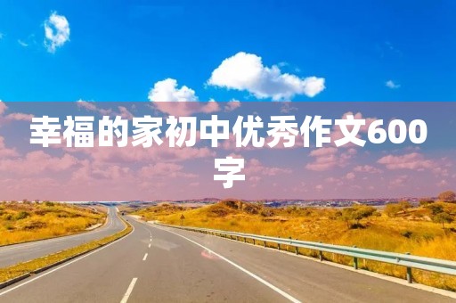 幸福的家初中优秀作文600字
