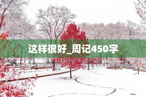 这样很好_周记450字 这样很好_周记450字