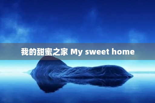 我的甜蜜之家 My sweet home 我的甜蜜之家 My sweet home