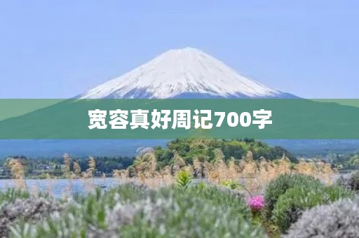 宽容真好周记700字 宽容真好周记700字
