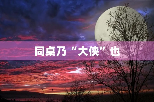同桌乃“大侠”也 同桌乃“大侠”也