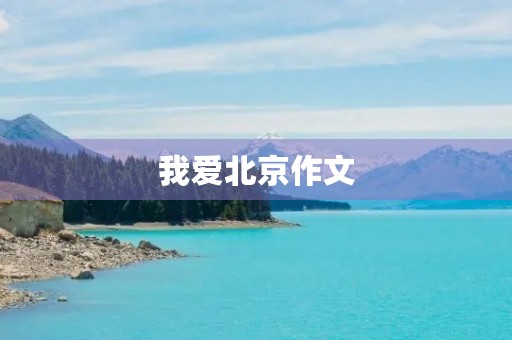 我爱北京作文 我爱北京作文