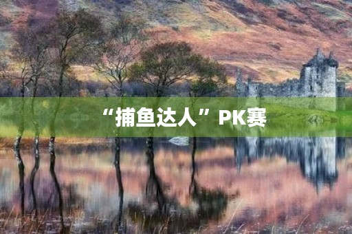 “捕鱼达人”PK赛 “捕鱼达人”PK赛