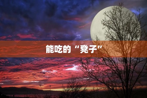 能吃的“凳子” 能吃的“凳子”