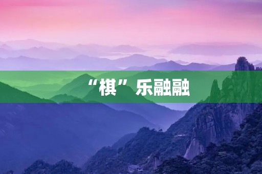 “棋”乐融融 “棋”乐融融