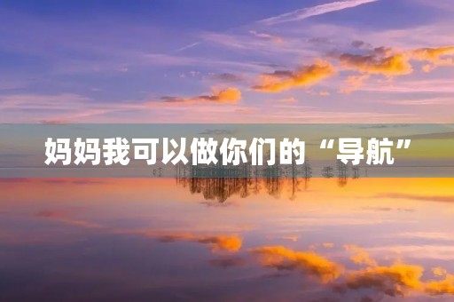 妈妈我可以做你们的“导航” 妈妈我可以做你们的“导航”