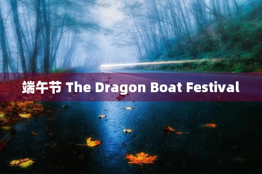 端午节 The Dragon Boat Festival 端午节 The Dragon Boat Festival