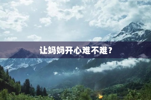 让妈妈开心难不难? 让妈妈开心难不难?