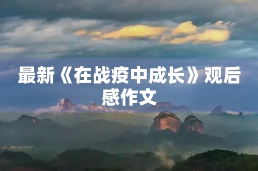 最新《在战疫中成长》观后感作文