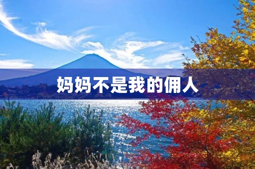 妈妈不是我的佣人 妈妈不是我的佣人
