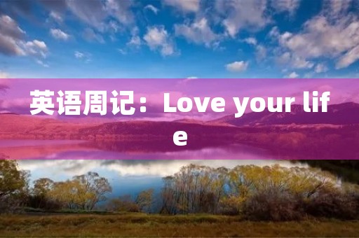 英语周记:Love your life 英语周记:Love your life