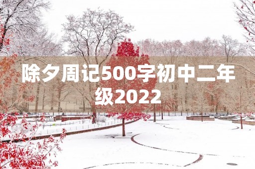 除夕周记500字初中二年级2022 除夕周记500字初中二年级2022
