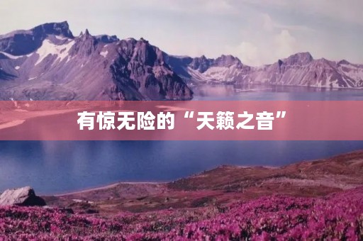 有惊无险的“天籁之音” 有惊无险的“天籁之音”