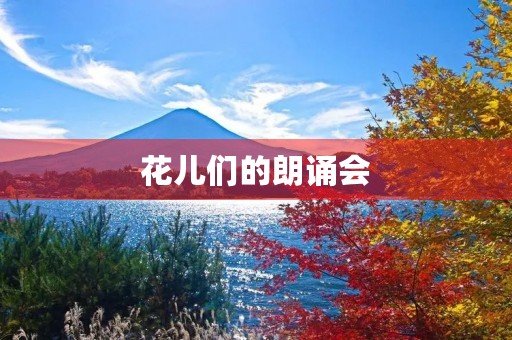 花儿们的朗诵会 花儿们的朗诵会