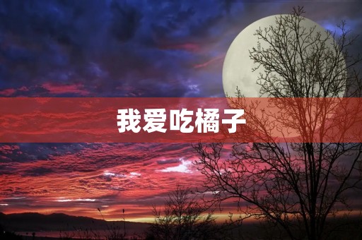 我爱吃橘子 我爱吃橘子