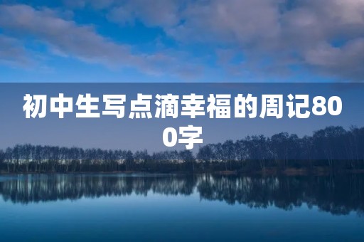 初中生写点滴幸福的周记800字
初中生写点滴幸福的周记800字