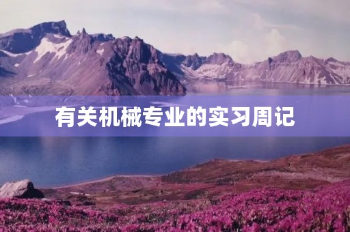 有关机械专业的实习周记 有关机械专业的实习周记