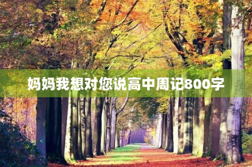 妈妈我想对您说高中周记800字 妈妈我想对您说高中周记800字