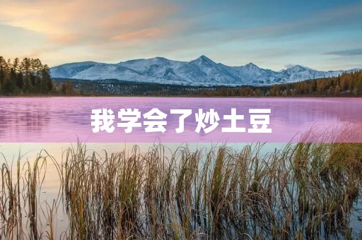 我学会了炒土豆 我学会了炒土豆