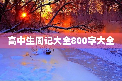 高中生周记大全800字大全
高中生周记大全800字大全