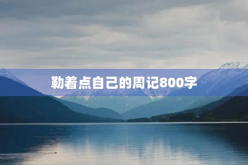 勒着点自己的周记800字 勒着点自己的周记800字