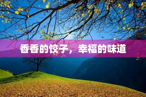 香香的饺子,幸福的味道 香香的饺子,幸福的味道
