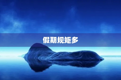 假期规矩多 假期规矩多