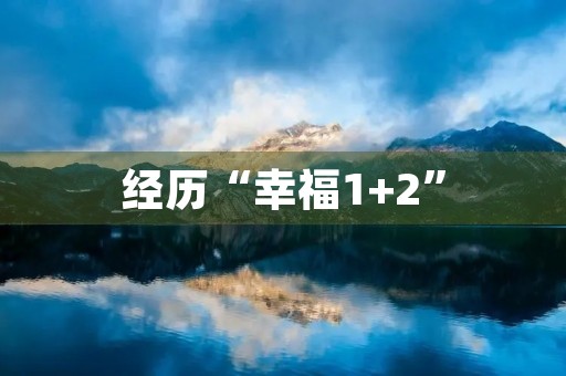 经历“幸福1+2” 经历“幸福1+2”