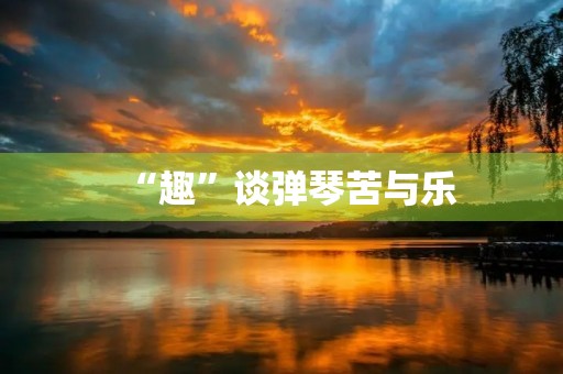 “趣”谈弹琴苦与乐 “趣”谈弹琴苦与乐