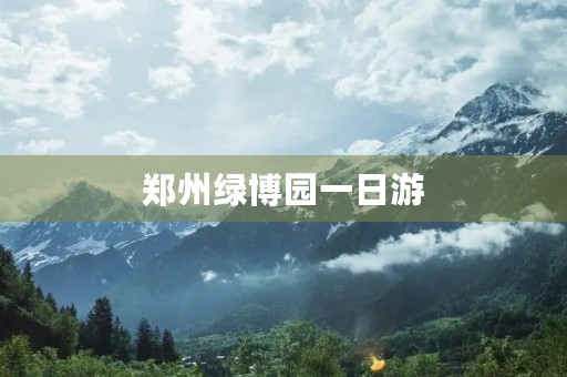 郑州绿博园一日游 郑州绿博园一日游
