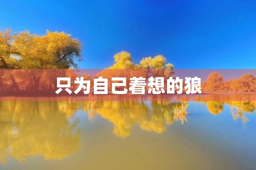 只为自己着想的狼 只为自己着想的狼