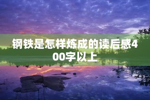 钢铁是怎样炼成的读后感400字以上 钢铁是怎样炼成的读后感400字以上