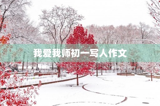 我爱我师初一写人作文 我爱我师初一写人作文