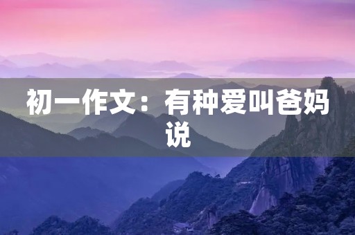 初一作文：有种爱叫爸妈说