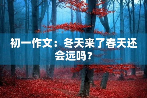 初一作文：冬天来了春天还会远吗？